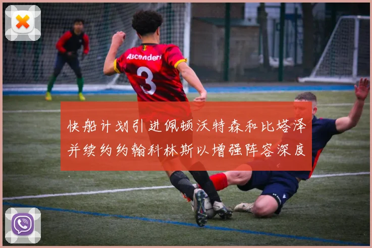 快船计划引进佩顿沃特森和比塔泽并续约约翰科林斯以增强阵容深度