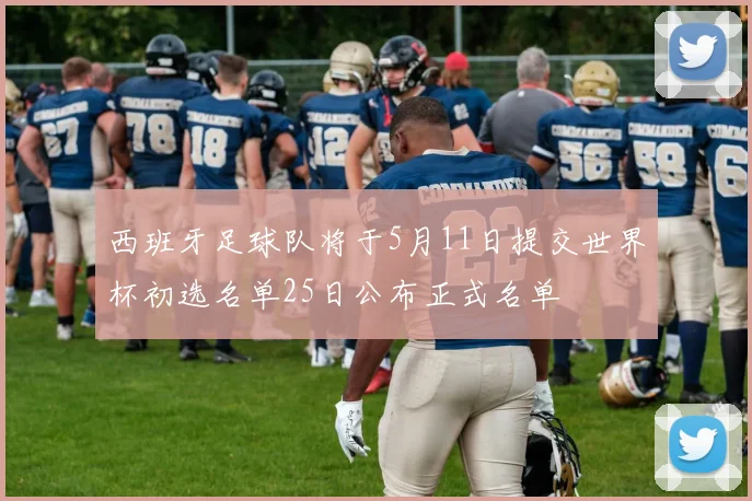 西班牙足球队将于5月11日提交世界杯初选名单25日公布正式名单