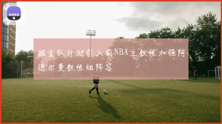 掘金队计划引入前NBA主教练加强阿德尔曼教练组阵容