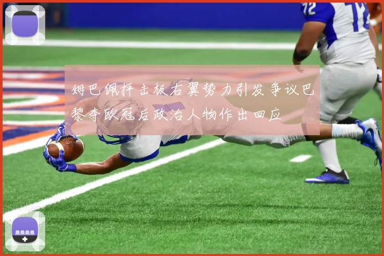 姆巴佩抨击极右翼势力引发争议巴黎夺欧冠后政治人物作出回应