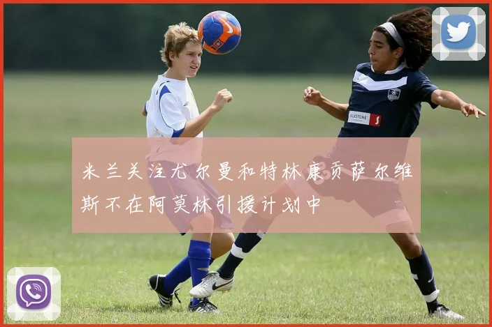 米兰关注尤尔曼和特林康贡萨尔维斯不在阿莫林引援计划中