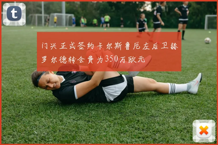门兴正式签约卡尔斯鲁厄左后卫赫罗尔德转会费为350万欧元